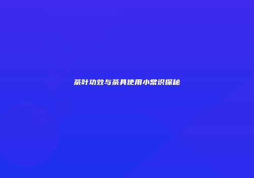 茶叶功效与茶具使用小常识探秘