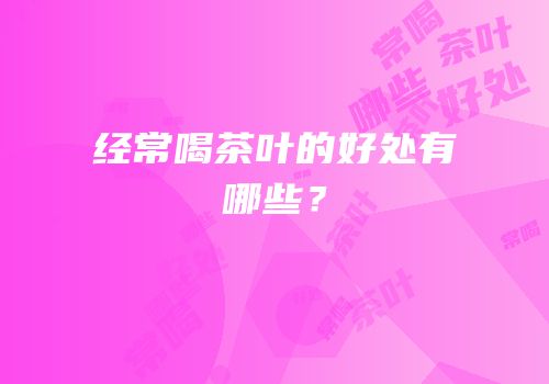 经常喝茶叶的好处有哪些？