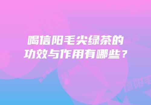 喝信阳毛尖绿茶的功效与作用有哪些？