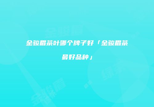 金骏眉茶叶哪个牌子好「金骏眉茶最好品种」