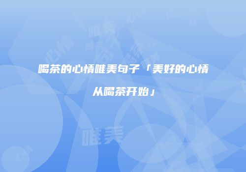 喝茶的心情唯美句子「美好的心情从喝茶开始」