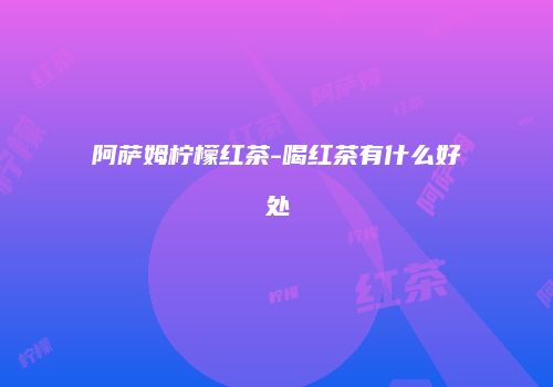 阿萨姆柠檬红茶-喝红茶有什么好处