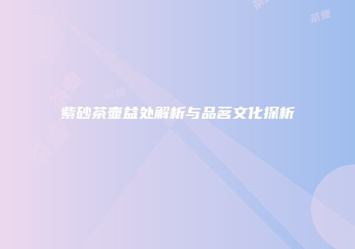 紫砂茶壶益处解析与品茗文化探析