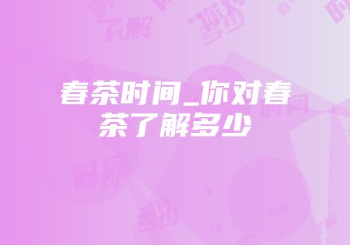 春茶时间_你对春茶了解多少