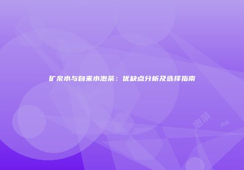 矿泉水与自来水泡茶：优缺点分析及选择指南