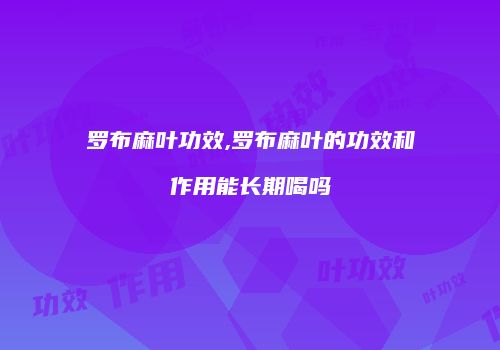 罗布麻叶功效,罗布麻叶的功效和作用能长期喝吗