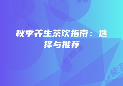 秋季养生茶饮指南：选择与推荐