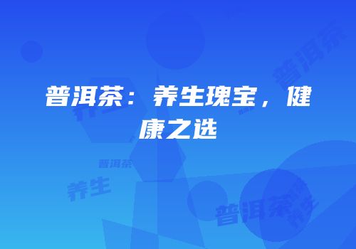 普洱茶：养生瑰宝，健康之选