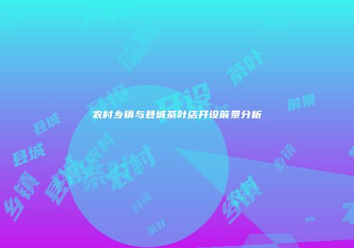 农村乡镇与县城茶叶店开设前景分析