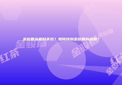 金骏眉品相好不好？如何辨别金骏眉的品质？
