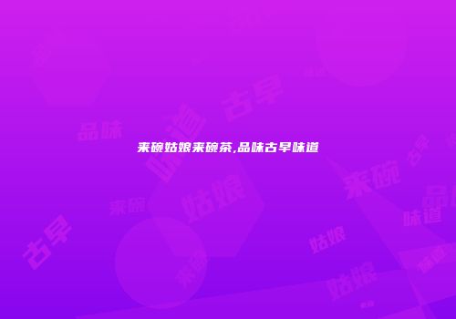 来碗姑娘来碗茶,品味古早味道