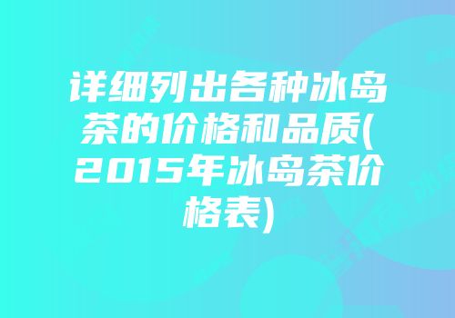 详细列出各种冰岛茶的价格和品质(2015年冰岛茶价格表)