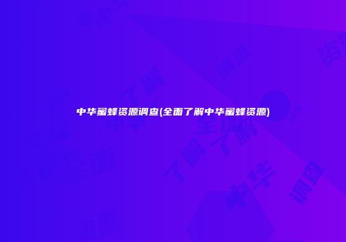 中华蜜蜂资源调查(全面了解中华蜜蜂资源)