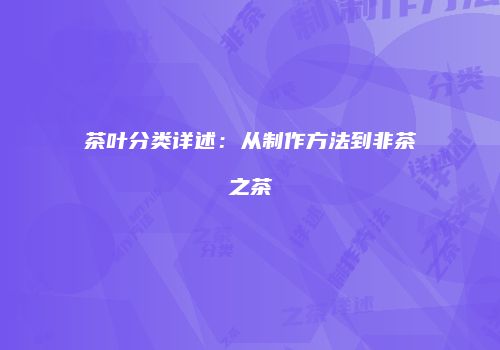 茶叶分类详述：从制作方法到非茶之茶