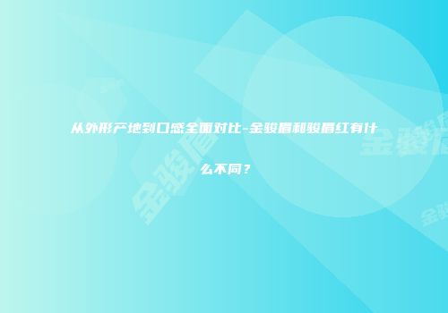 从外形产地到口感全面对比-金骏眉和骏眉红有什么不同？