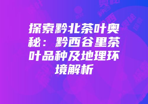 探索黔北茶叶奥秘：黔西谷里茶叶品种及地理环境解析
