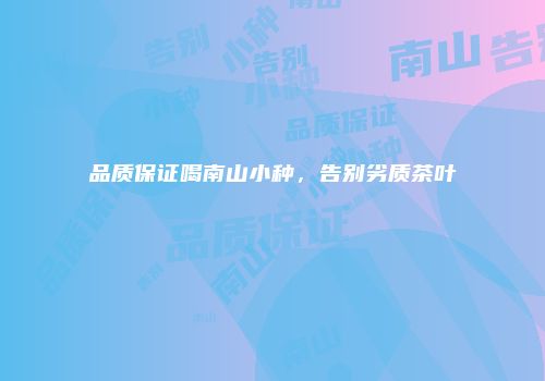 品质保证喝南山小种，告别劣质茶叶