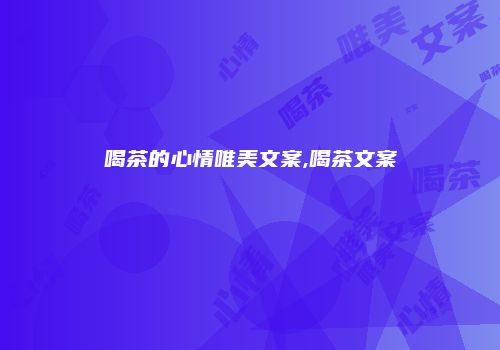 喝茶的心情唯美文案,喝茶文案