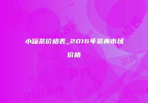 小罐茶价格表_2016年茶青市场价格