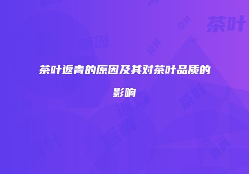 茶叶返青的原因及其对茶叶品质的影响