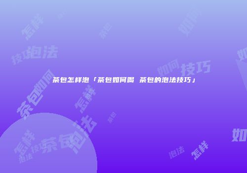 茶包怎样泡「茶包如何喝 茶包的泡法技巧」