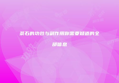 茶石的功效与副作用你需要知道的全部信息