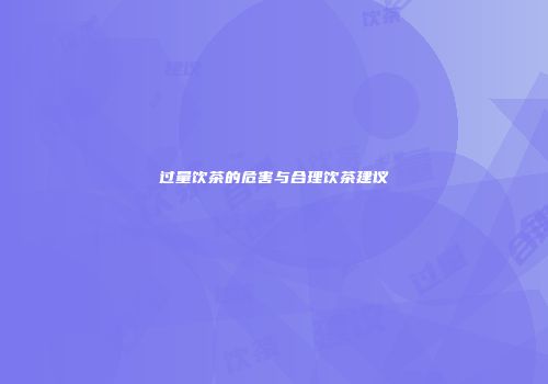 过量饮茶的危害与合理饮茶建议