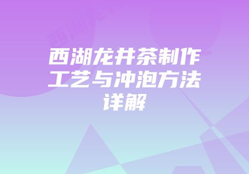 西湖龙井茶制作工艺与冲泡方法详解