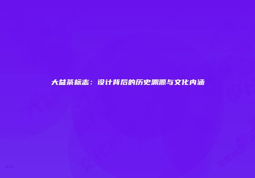 大益茶标志：设计背后的历史渊源与文化内涵