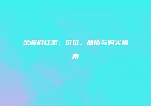 金骏眉红茶：价位、品质与购买指南