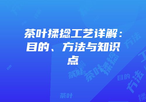茶叶揉捻工艺详解：目的、方法与知识点