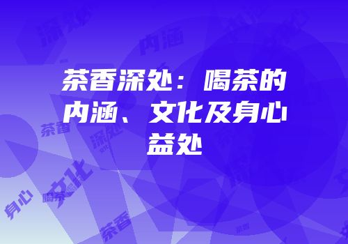 茶香深处：喝茶的内涵、文化及身心益处