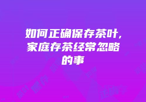 如何正确保存茶叶,家庭存茶经常忽略的事