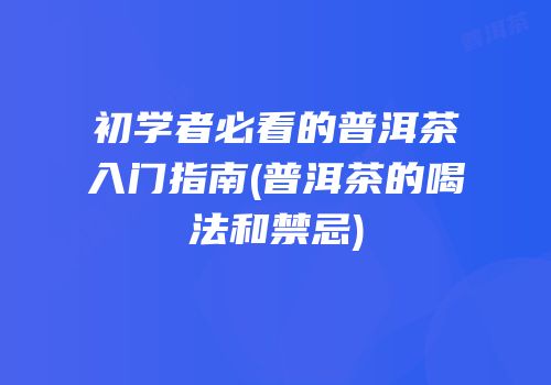初学者必看的普洱茶入门指南(普洱茶的喝法和禁忌)