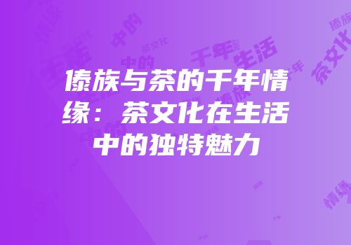 傣族与茶的千年情缘：茶文化在生活中的独特魅力