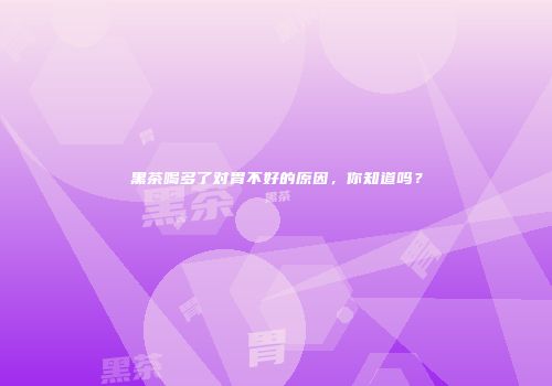 黑茶喝多了对胃不好的原因，你知道吗？