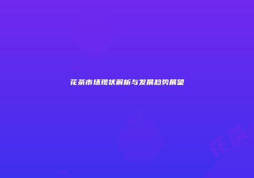 花茶市场现状解析与发展趋势展望