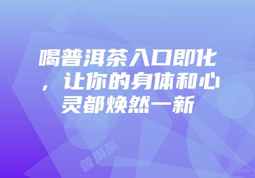 喝普洱茶入口即化，让你的身体和心灵都焕然一新
