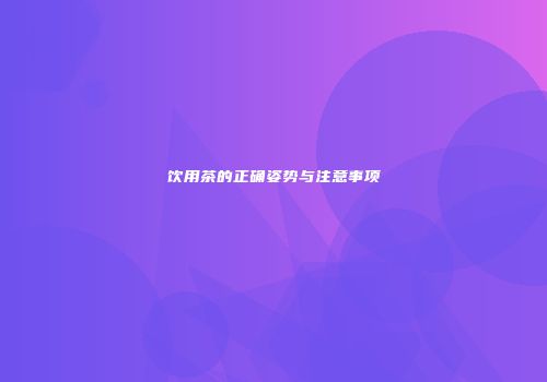 饮用茶的正确姿势与注意事项