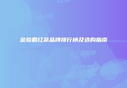 金骏眉红茶品牌排行榜及选购指南