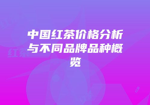 中国红茶价格分析与不同品牌品种概览