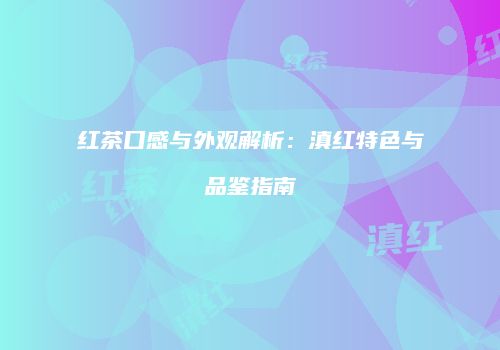 红茶口感与外观解析：滇红特色与品鉴指南