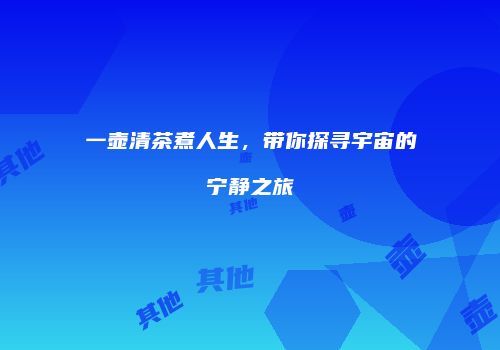 一壶清茶煮人生，带你探寻宇宙的宁静之旅