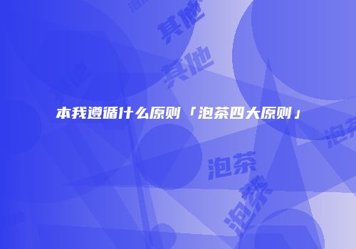 本我遵循什么原则「泡茶四大原则」