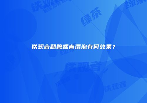 铁观音和碧螺春混泡有何效果？