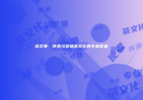 茶艺师：传承与发扬茶文化的专业使者