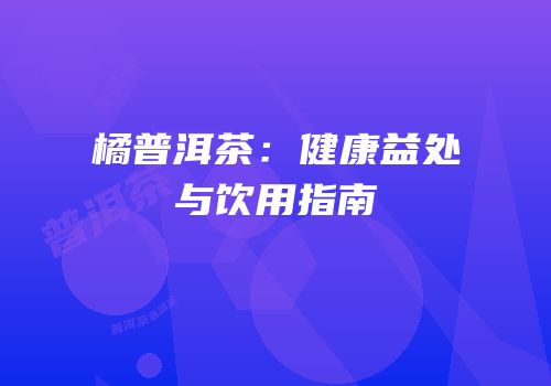 橘普洱茶：健康益处与饮用指南