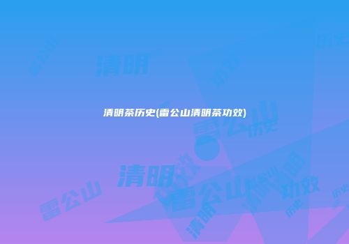 清明茶历史(雷公山清明茶功效)