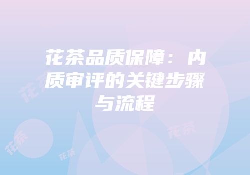 花茶品质保障：内质审评的关键步骤与流程