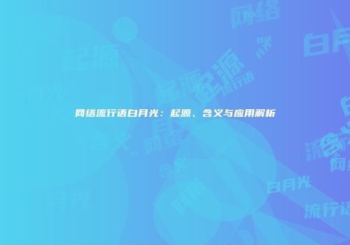 网络流行语白月光：起源、含义与应用解析